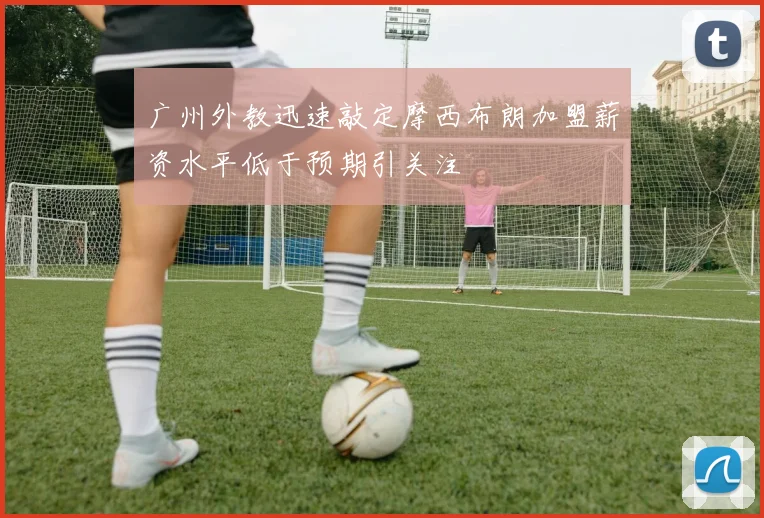 广州外教迅速敲定摩西布朗加盟薪资水平低于预期引关注